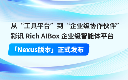 從“工具平臺”到“企業級協作伙伴”：彩訊 Rich AIBox 企業級智能體平臺「Nexus版本」正式發布